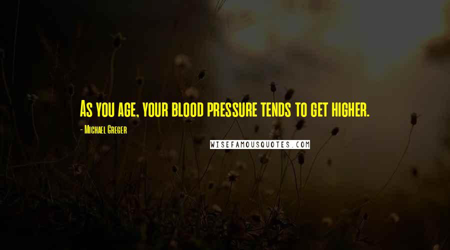 Michael Greger Quotes: As you age, your blood pressure tends to get higher.