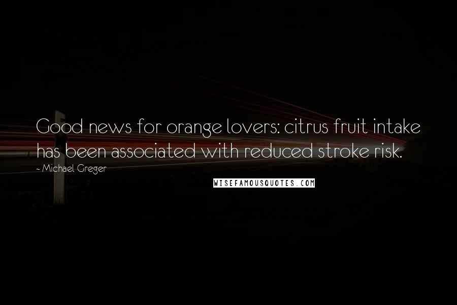 Michael Greger Quotes: Good news for orange lovers: citrus fruit intake has been associated with reduced stroke risk.