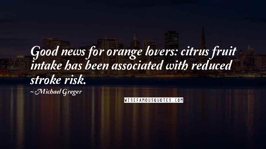 Michael Greger Quotes: Good news for orange lovers: citrus fruit intake has been associated with reduced stroke risk.