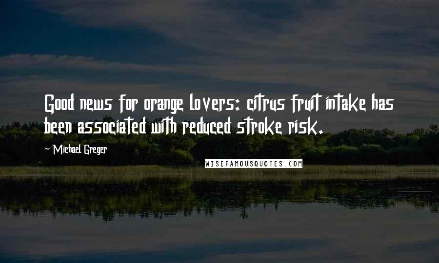 Michael Greger Quotes: Good news for orange lovers: citrus fruit intake has been associated with reduced stroke risk.