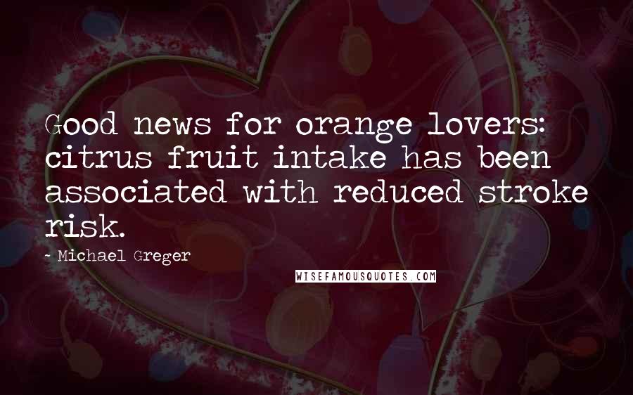 Michael Greger Quotes: Good news for orange lovers: citrus fruit intake has been associated with reduced stroke risk.