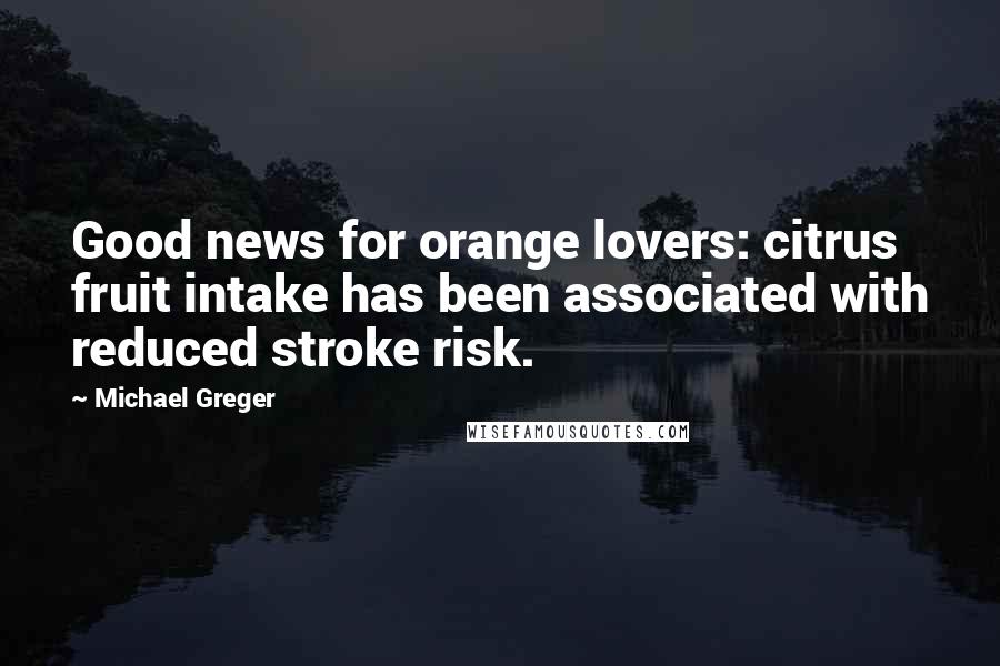 Michael Greger Quotes: Good news for orange lovers: citrus fruit intake has been associated with reduced stroke risk.