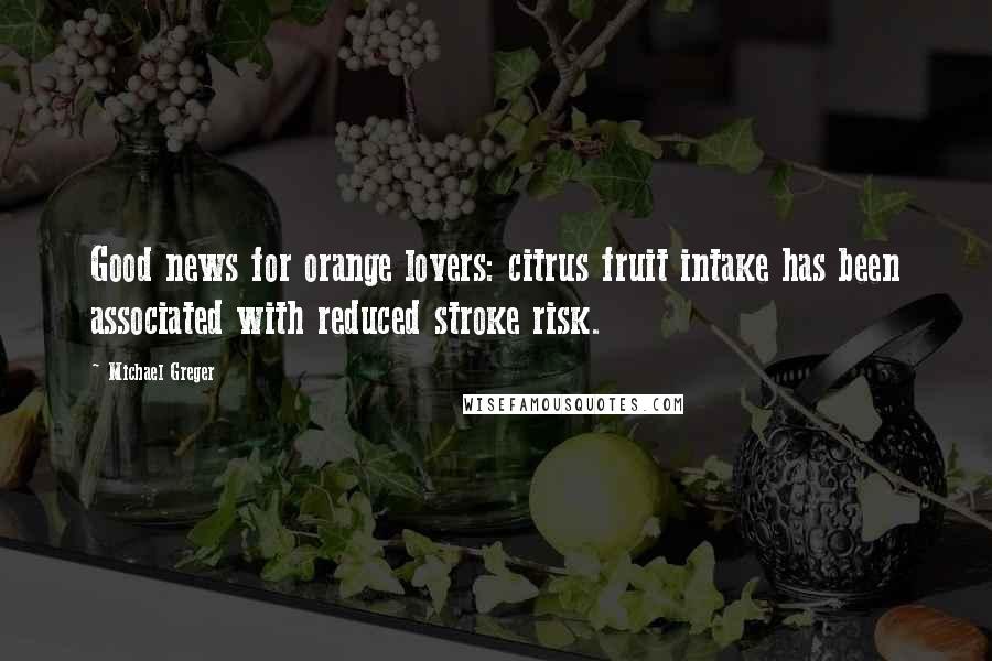 Michael Greger Quotes: Good news for orange lovers: citrus fruit intake has been associated with reduced stroke risk.