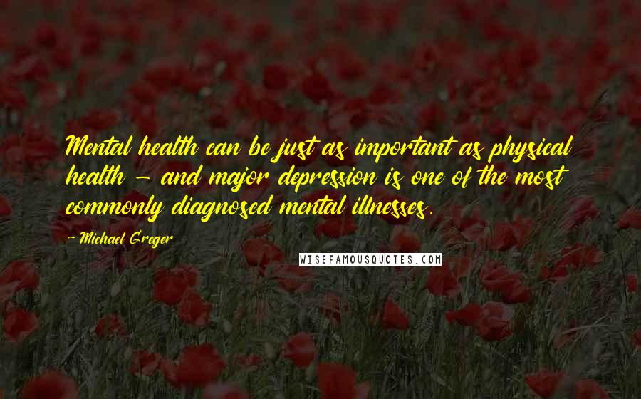 Michael Greger Quotes: Mental health can be just as important as physical health - and major depression is one of the most commonly diagnosed mental illnesses.