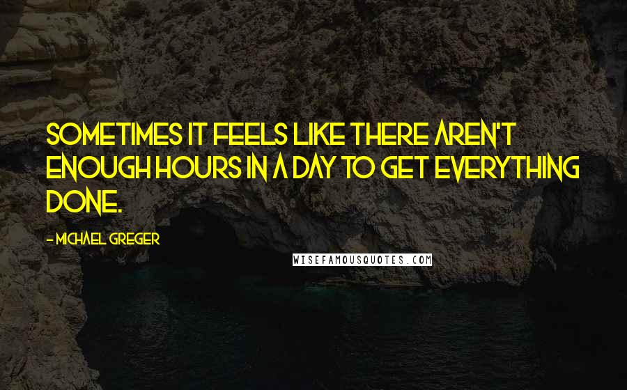 Michael Greger Quotes: Sometimes it feels like there aren't enough hours in a day to get everything done.