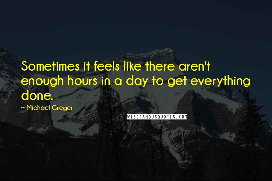 Michael Greger Quotes: Sometimes it feels like there aren't enough hours in a day to get everything done.