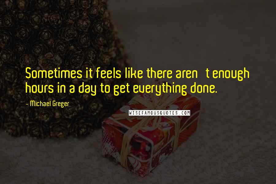 Michael Greger Quotes: Sometimes it feels like there aren't enough hours in a day to get everything done.