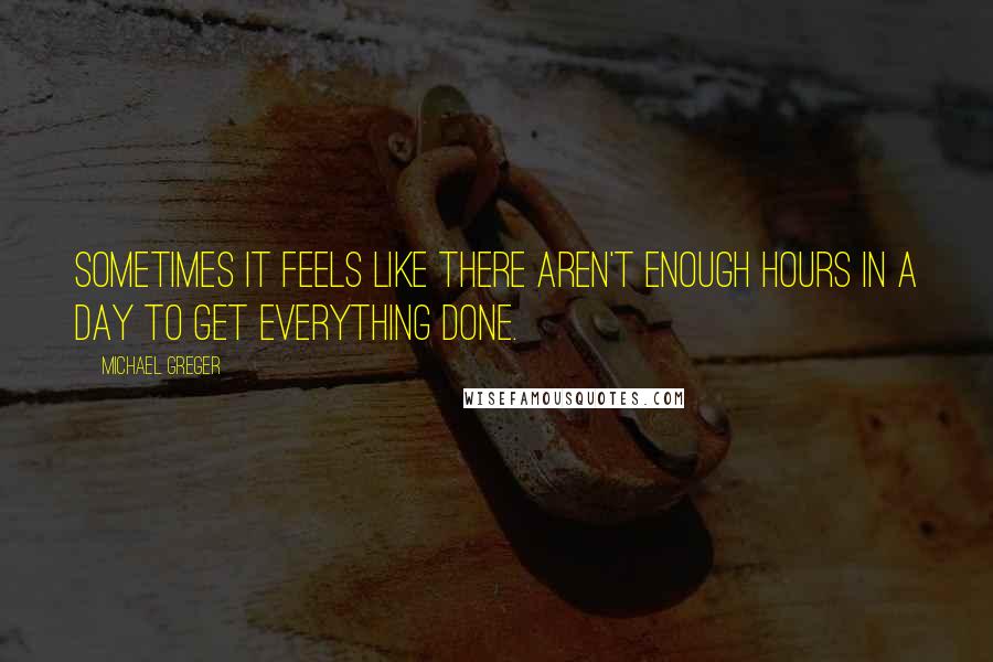 Michael Greger Quotes: Sometimes it feels like there aren't enough hours in a day to get everything done.