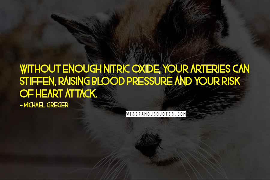 Michael Greger Quotes: Without enough nitric oxide, your arteries can stiffen, raising blood pressure and your risk of heart attack.