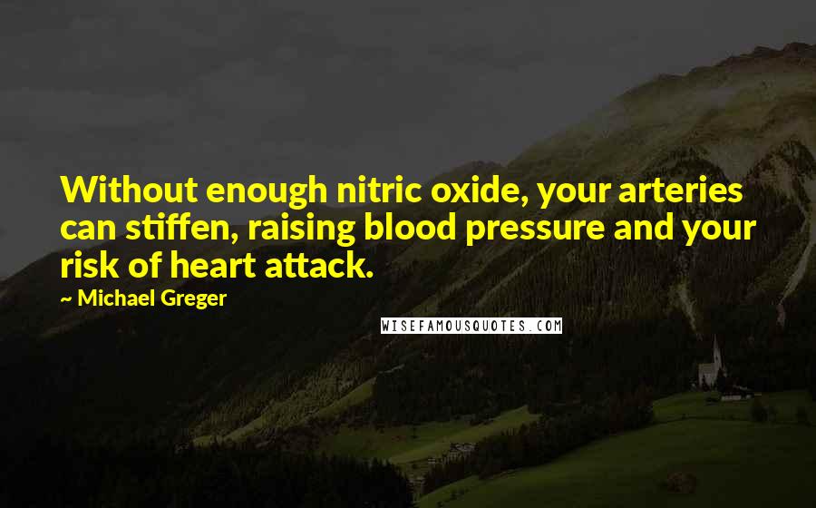 Michael Greger Quotes: Without enough nitric oxide, your arteries can stiffen, raising blood pressure and your risk of heart attack.