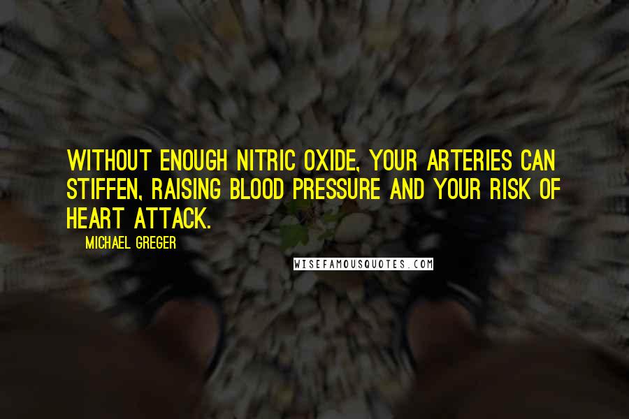 Michael Greger Quotes: Without enough nitric oxide, your arteries can stiffen, raising blood pressure and your risk of heart attack.