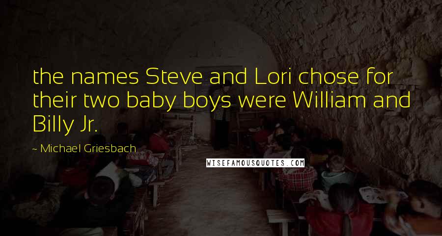 Michael Griesbach Quotes: the names Steve and Lori chose for their two baby boys were William and Billy Jr.