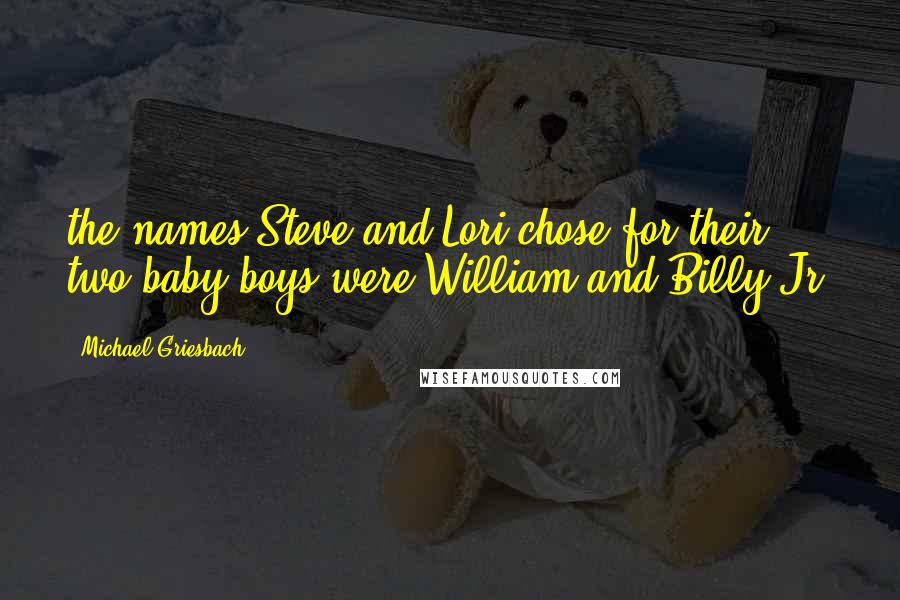 Michael Griesbach Quotes: the names Steve and Lori chose for their two baby boys were William and Billy Jr.