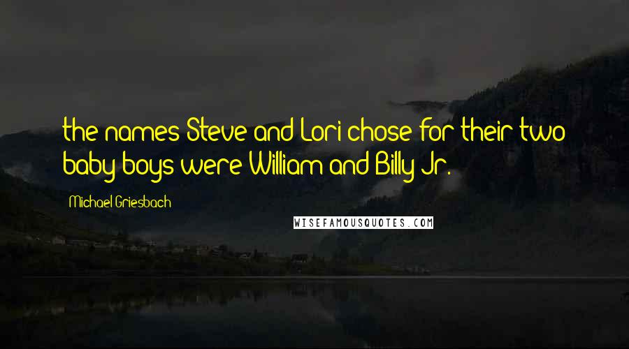 Michael Griesbach Quotes: the names Steve and Lori chose for their two baby boys were William and Billy Jr.
