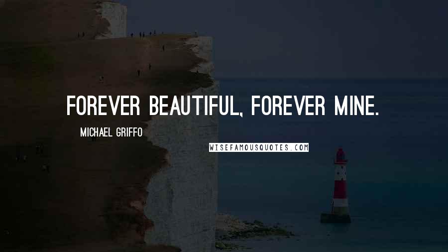 Michael Griffo Quotes: Forever Beautiful, Forever Mine.
