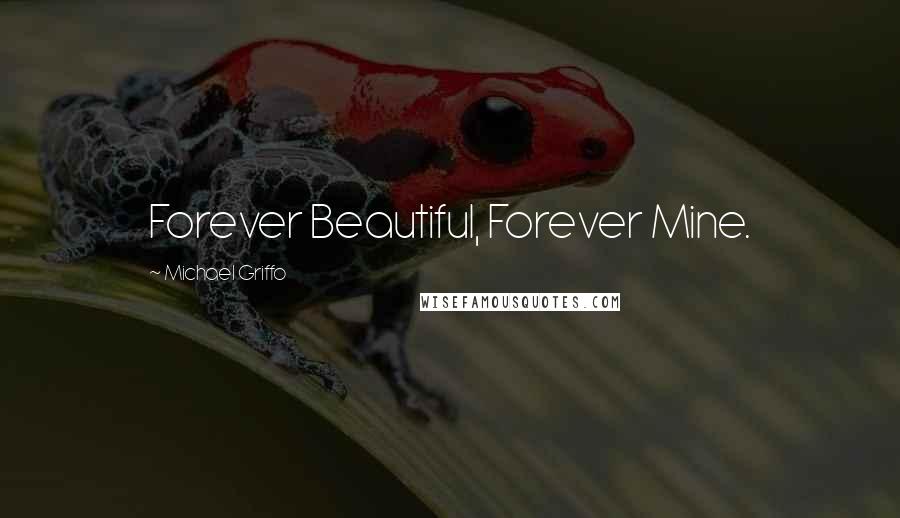 Michael Griffo Quotes: Forever Beautiful, Forever Mine.