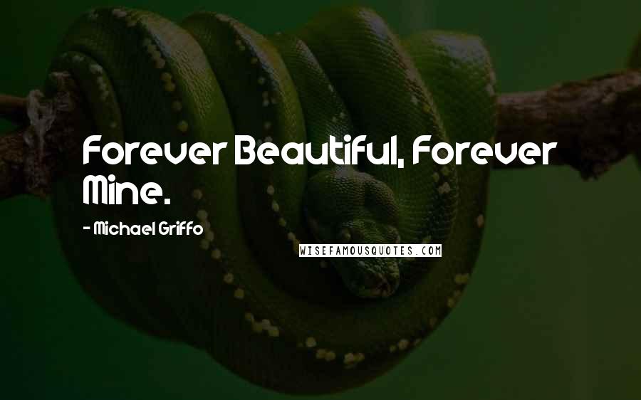 Michael Griffo Quotes: Forever Beautiful, Forever Mine.