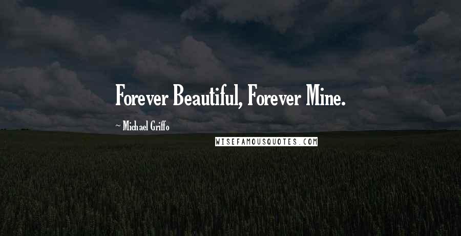 Michael Griffo Quotes: Forever Beautiful, Forever Mine.