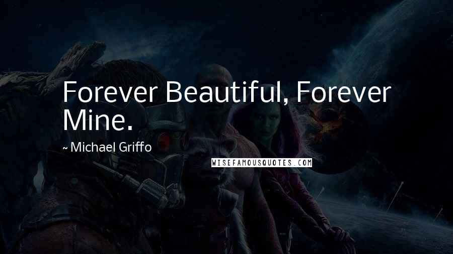 Michael Griffo Quotes: Forever Beautiful, Forever Mine.