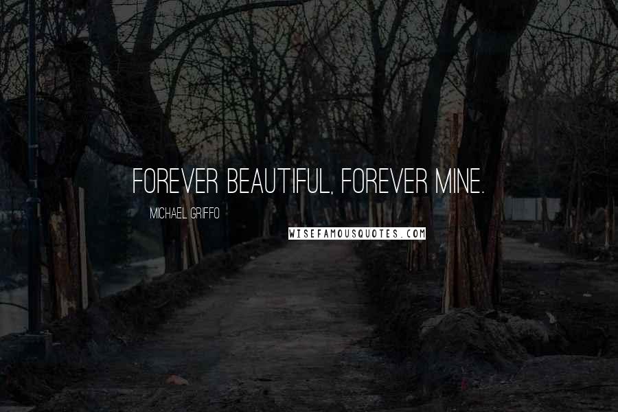 Michael Griffo Quotes: Forever Beautiful, Forever Mine.