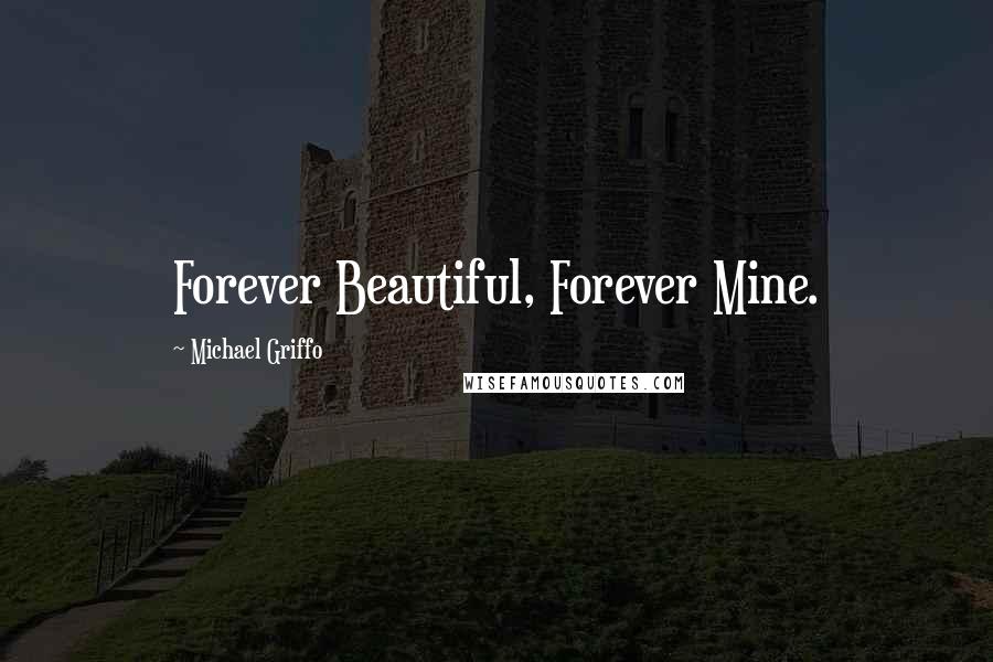 Michael Griffo Quotes: Forever Beautiful, Forever Mine.