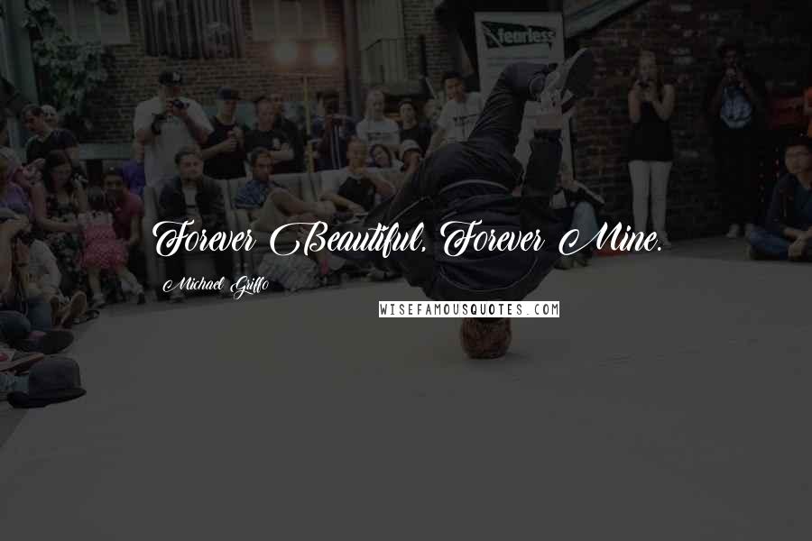 Michael Griffo Quotes: Forever Beautiful, Forever Mine.