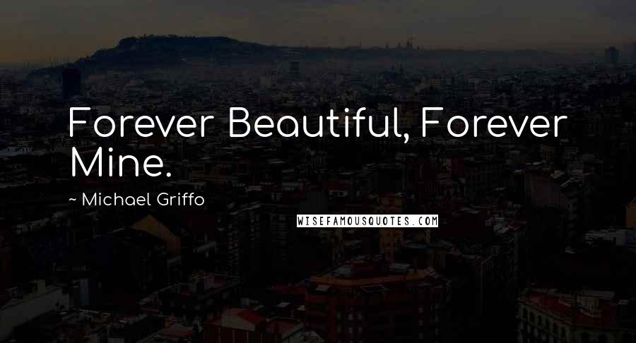 Michael Griffo Quotes: Forever Beautiful, Forever Mine.