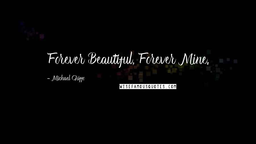 Michael Griffo Quotes: Forever Beautiful, Forever Mine.