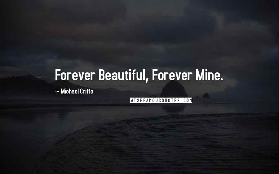 Michael Griffo Quotes: Forever Beautiful, Forever Mine.