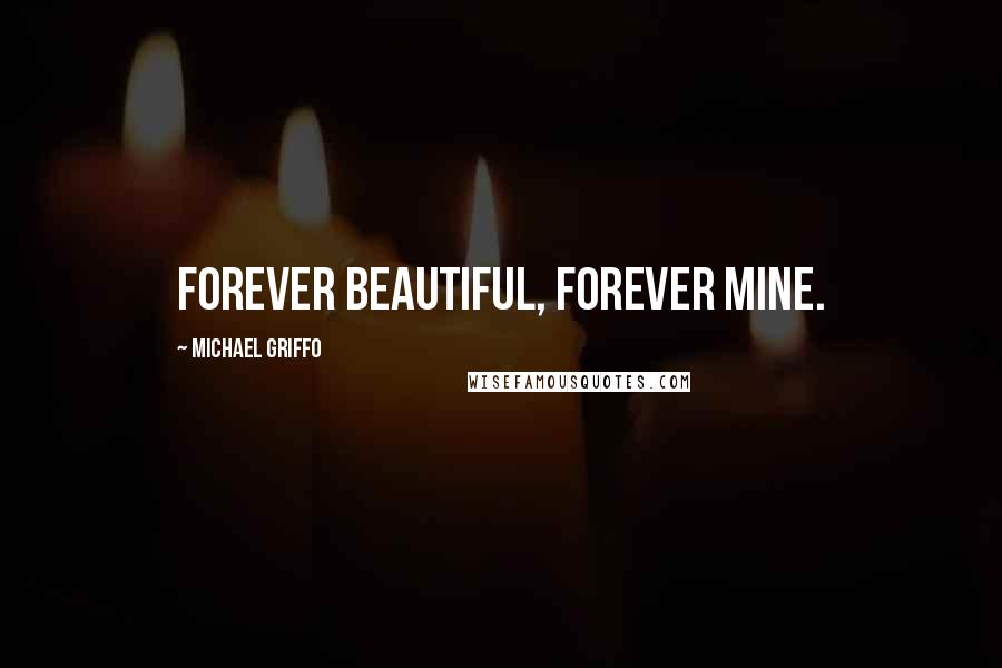 Michael Griffo Quotes: Forever Beautiful, Forever Mine.
