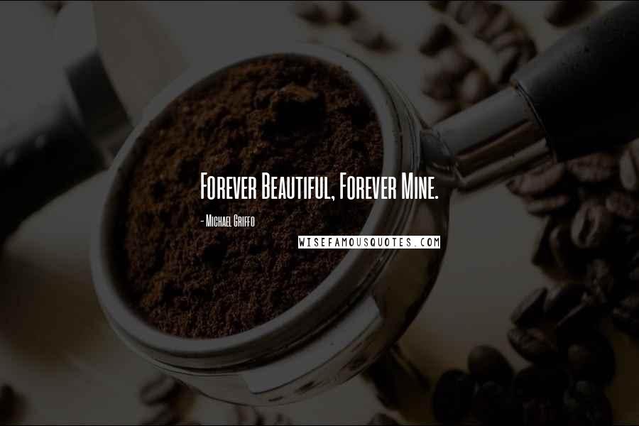 Michael Griffo Quotes: Forever Beautiful, Forever Mine.