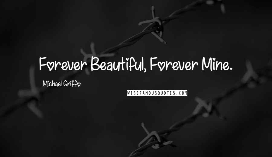 Michael Griffo Quotes: Forever Beautiful, Forever Mine.