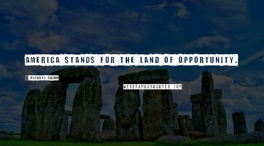 Michael Grimm Quotes: America stands for the land of opportunity.