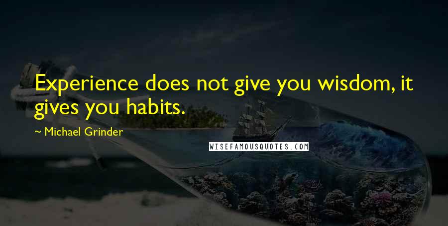 Michael Grinder Quotes: Experience does not give you wisdom, it gives you habits.