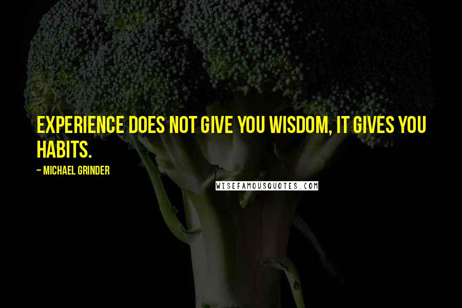 Michael Grinder Quotes: Experience does not give you wisdom, it gives you habits.