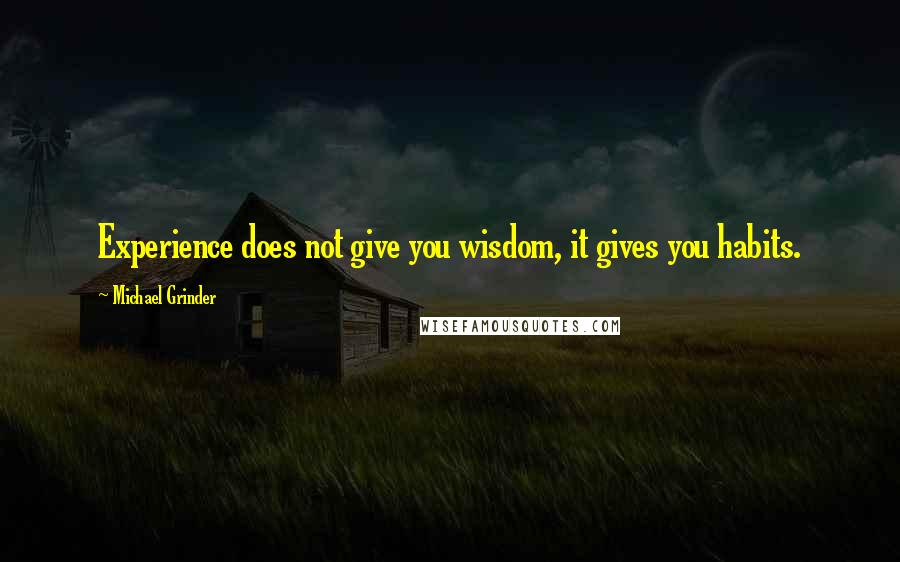 Michael Grinder Quotes: Experience does not give you wisdom, it gives you habits.