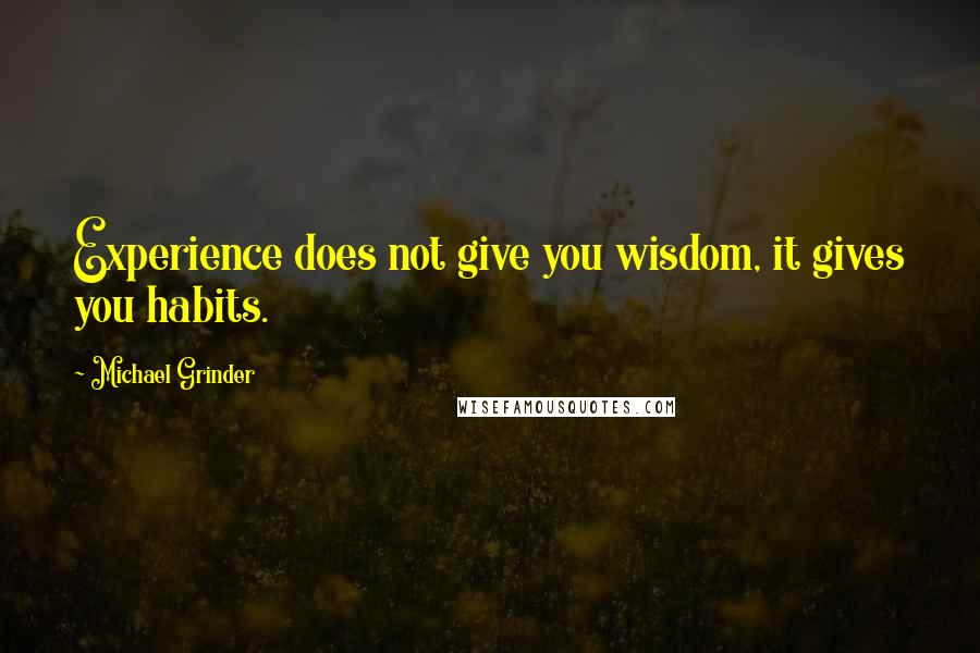 Michael Grinder Quotes: Experience does not give you wisdom, it gives you habits.