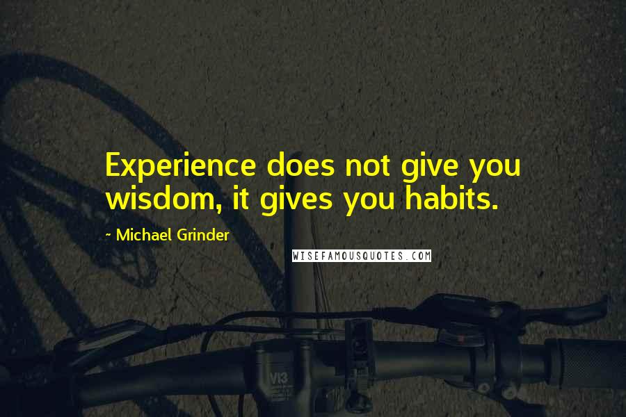 Michael Grinder Quotes: Experience does not give you wisdom, it gives you habits.