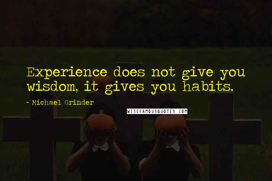 Michael Grinder Quotes: Experience does not give you wisdom, it gives you habits.