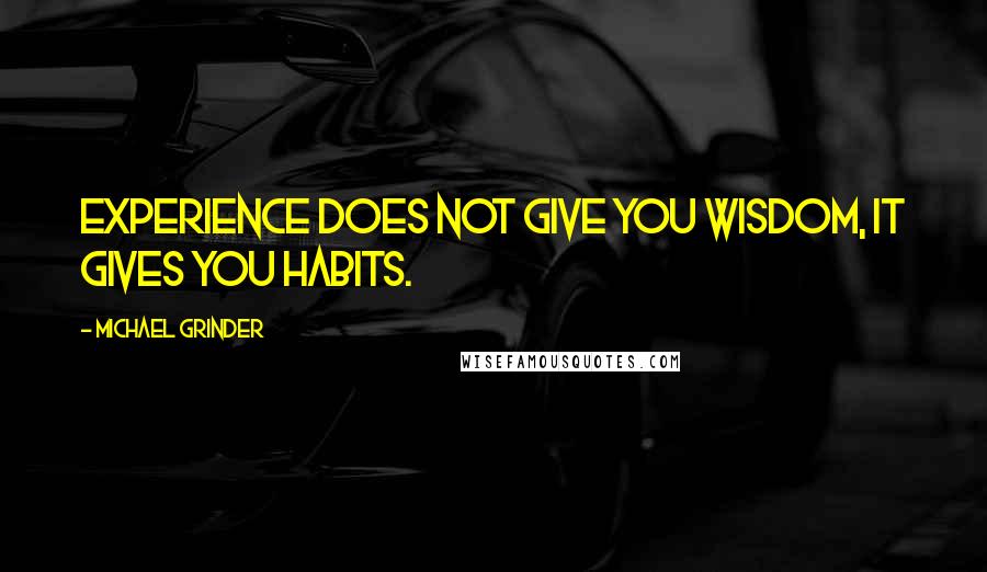 Michael Grinder Quotes: Experience does not give you wisdom, it gives you habits.