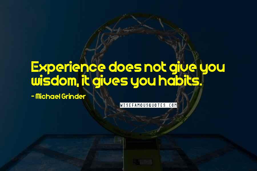 Michael Grinder Quotes: Experience does not give you wisdom, it gives you habits.