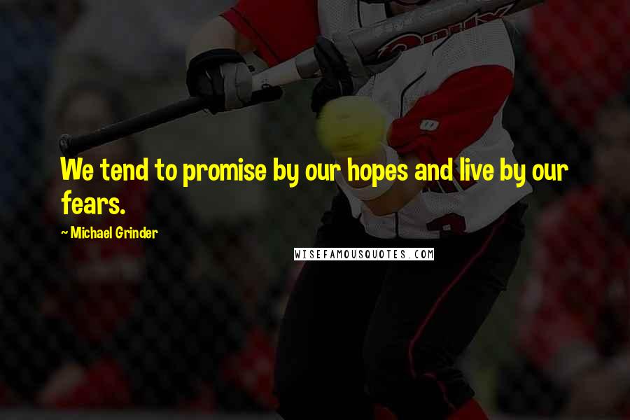 Michael Grinder Quotes: We tend to promise by our hopes and live by our fears.