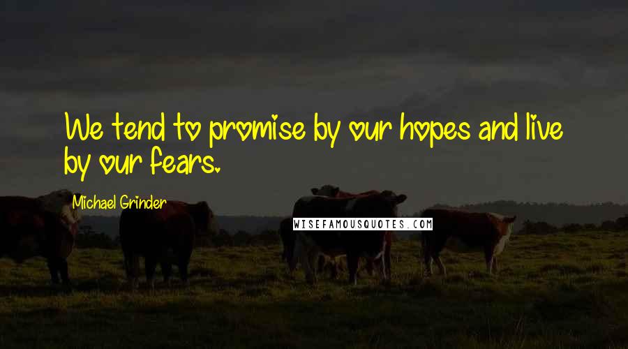 Michael Grinder Quotes: We tend to promise by our hopes and live by our fears.