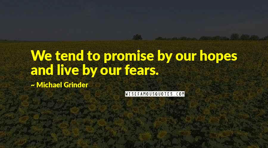 Michael Grinder Quotes: We tend to promise by our hopes and live by our fears.