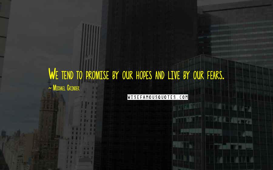 Michael Grinder Quotes: We tend to promise by our hopes and live by our fears.