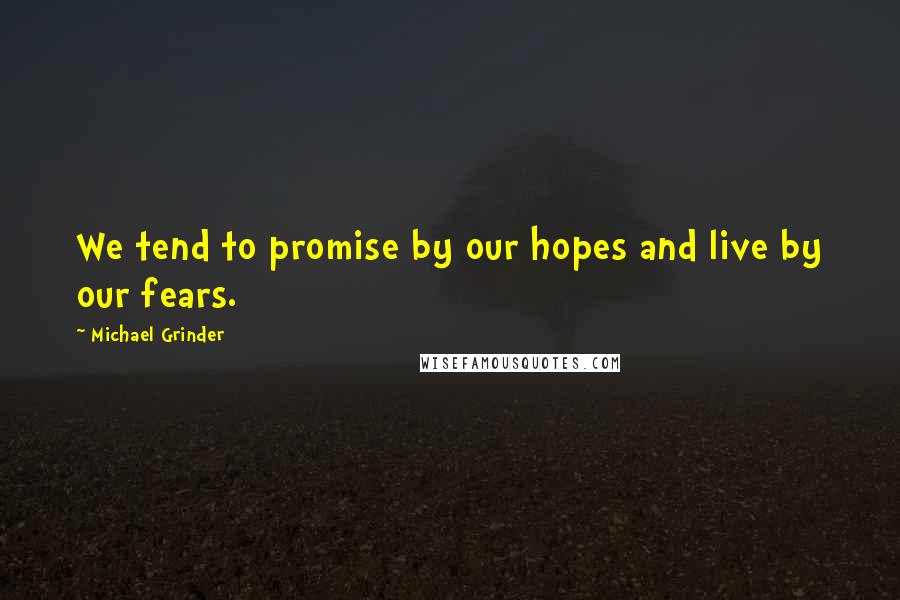 Michael Grinder Quotes: We tend to promise by our hopes and live by our fears.