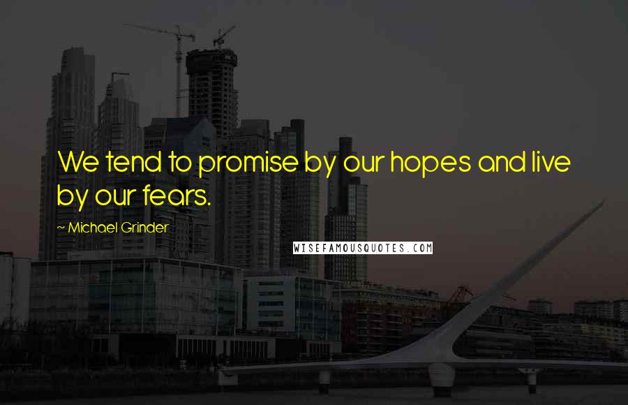 Michael Grinder Quotes: We tend to promise by our hopes and live by our fears.