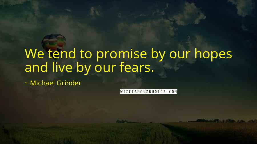 Michael Grinder Quotes: We tend to promise by our hopes and live by our fears.