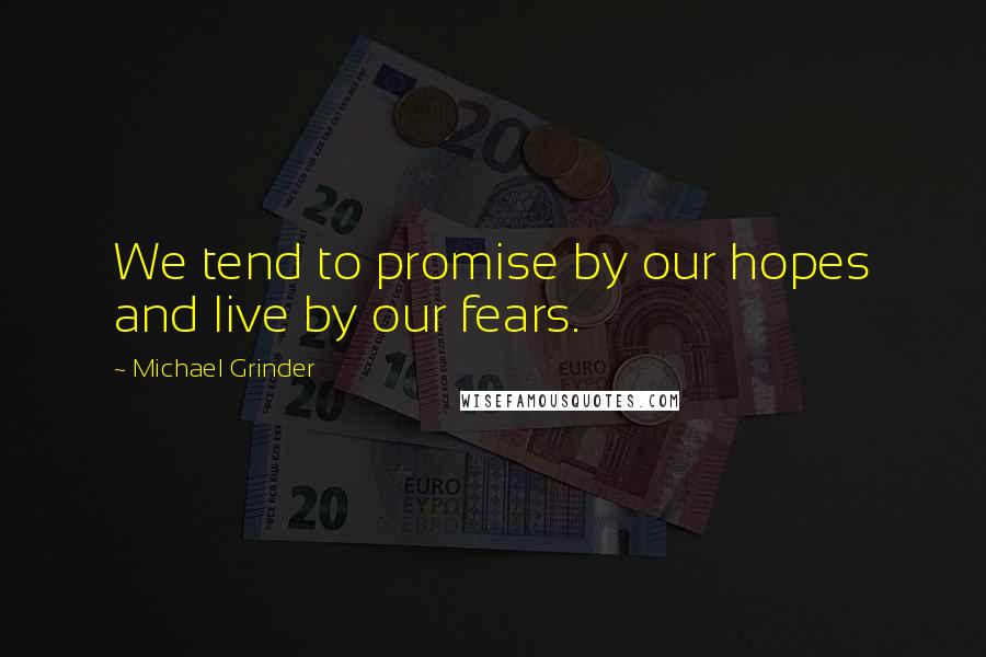 Michael Grinder Quotes: We tend to promise by our hopes and live by our fears.