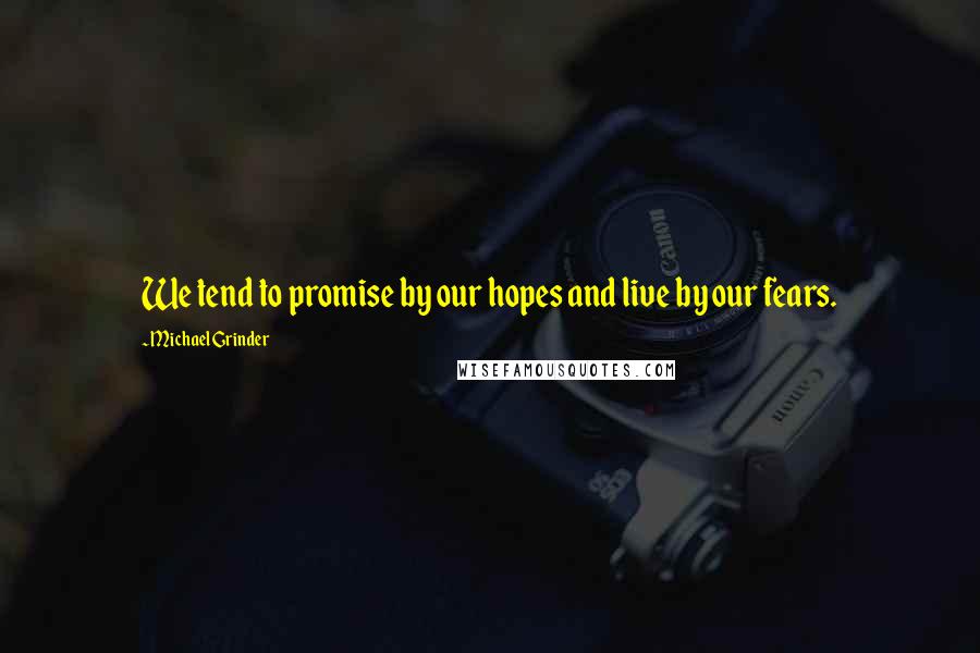 Michael Grinder Quotes: We tend to promise by our hopes and live by our fears.